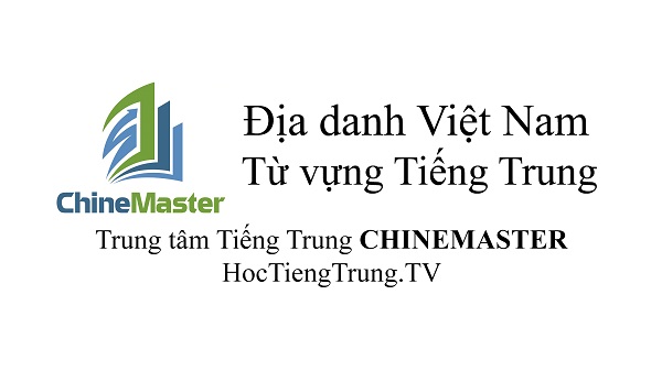 Địa danh Việt Nam trong Tiếng Trung - TiengTrungNet.com